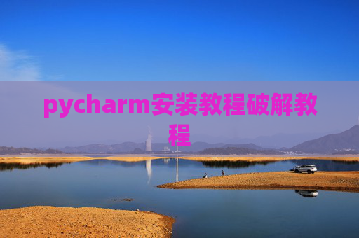 pycharm安装教程破解教程 pycharm安装教程破解教程